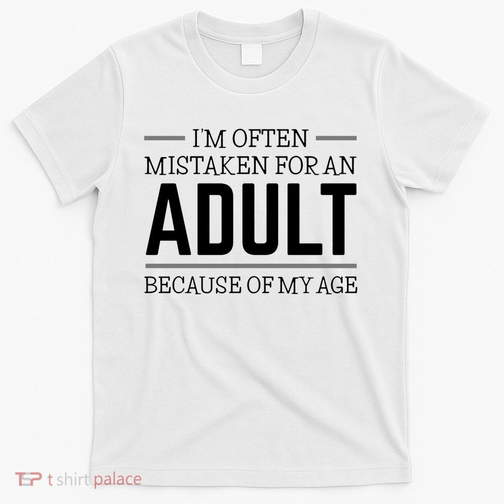 Im Often Mistaken For An Adult Because Of My Age Funny Birthday Gift T-Shirt