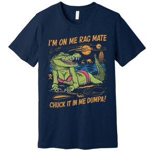 IM On Me Rag Mate Chuck It In Me Dumpa Funny Australia Crocodile Premium T-Shirt