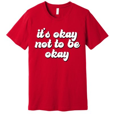 It's Okay Not To Be Okay Premium T-Shirt