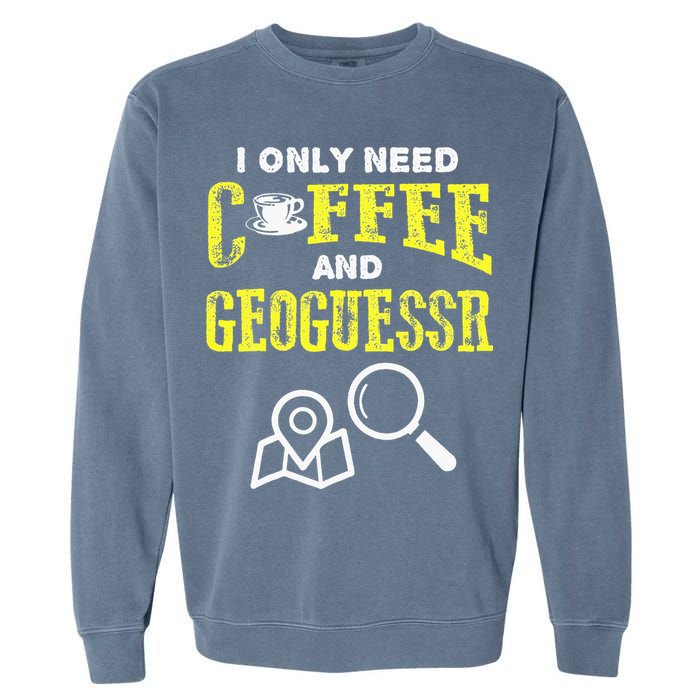 I Only Need Coffee And Geoguessr Gamer Garment-Dyed Sweatshirt