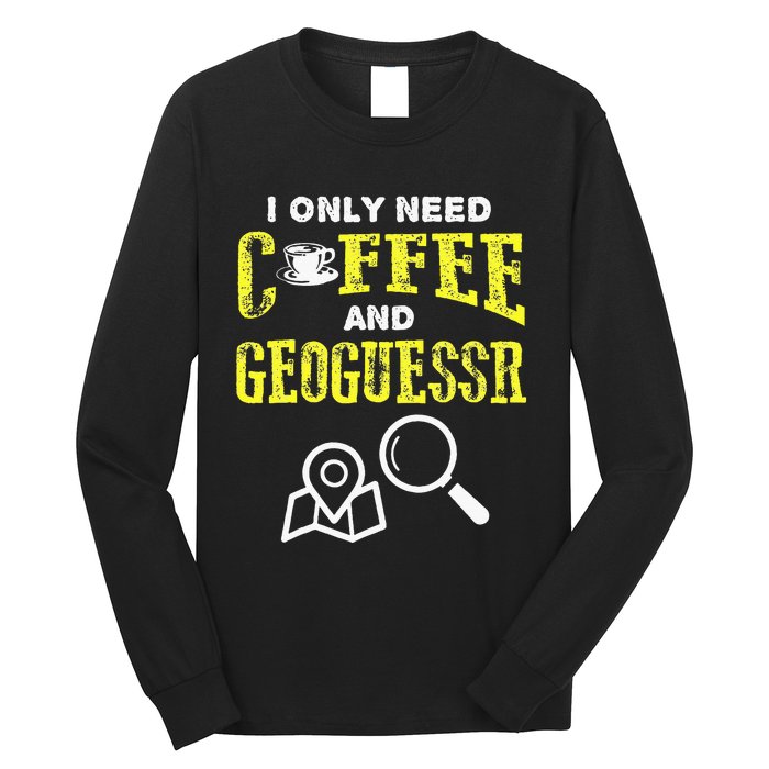 I Only Need Coffee And Geoguessr Long Sleeve Shirt