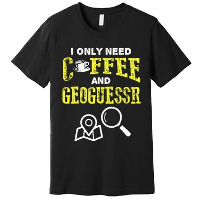 I Only Need Coffee And Geoguessr Premium T-Shirt