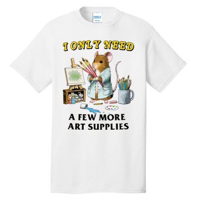 I Only Need A Few More Art Supplies Tall T-Shirt