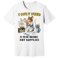 I Only Need A Few More Art Supplies Premium T-Shirt