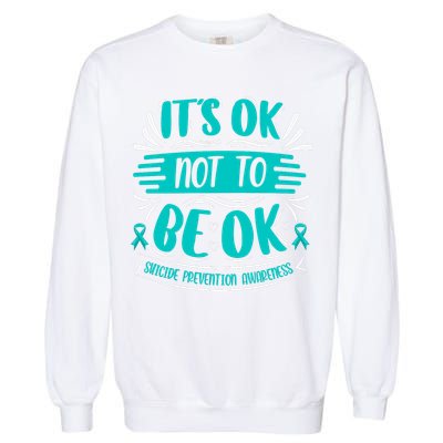 It's Ok Not To Be Ok Suicide Prevention Awareness Garment-Dyed Sweatshirt