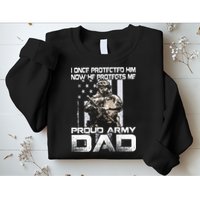 I Once Protected Him Now He Protects Me Proud Army Dad Sweatshirt