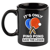 It's Only Ping Pong Said The Loser, Funny Ping Pong Player 11oz C Handle Ceramic Mug