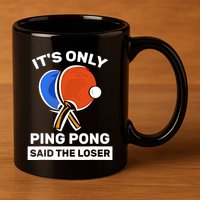 It's Only Ping Pong Said The Loser, Funny Ping Pong Player 11oz C Handle Ceramic Mug