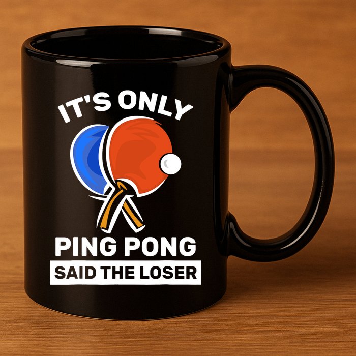 It's Only Ping Pong Said The Loser, Funny Ping Pong Player 11oz C Handle Ceramic Mug