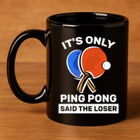 It's Only Ping Pong Said The Loser, Funny Ping Pong Player 11oz C Handle Ceramic Mug