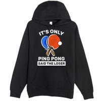 It's Only Ping Pong Said The Loser, Funny Ping Pong Player Premium Pullover Hoodie