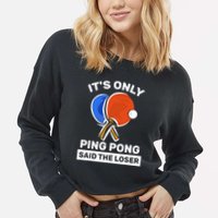 It's Only Ping Pong Said The Loser, Funny Ping Pong Player Cropped Pullover Crew