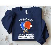 It's Only Ping Pong Said The Loser, Funny Ping Pong Player Sweatshirt