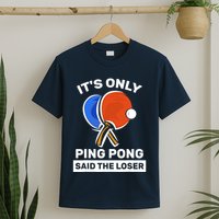 It's Only Ping Pong Said The Loser, Funny Ping Pong Player T-Shirt