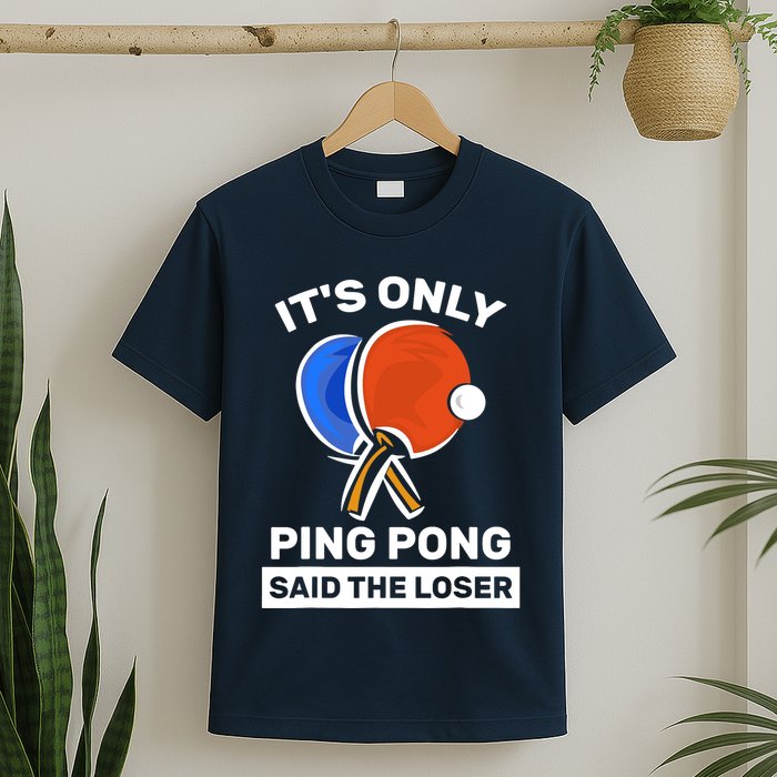 It's Only Ping Pong Said The Loser, Funny Ping Pong Player T-Shirt