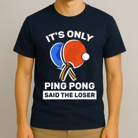It's Only Ping Pong Said The Loser, Funny Ping Pong Player T-Shirt