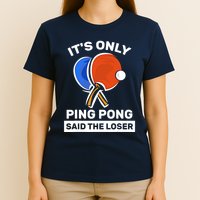 It's Only Ping Pong Said The Loser, Funny Ping Pong Player T-Shirt