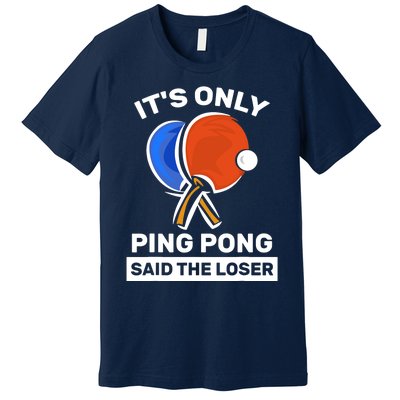 It's Only Ping Pong Said The Loser, Funny Ping Pong Player Premium T-Shirt