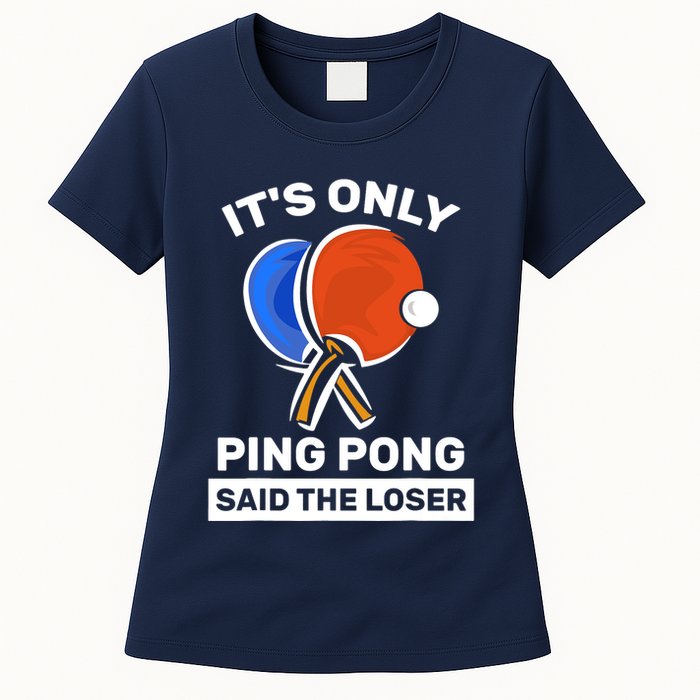 It's Only Ping Pong Said The Loser, Funny Ping Pong Player Womens T-Shirt