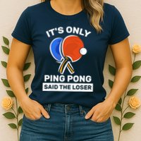 It's Only Ping Pong Said The Loser, Funny Ping Pong Player Womens T-Shirt