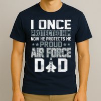 I ONCE PROTECTED Him NOW HE PROTECTS ME PROUD AIR FORCE DAD T-Shirt