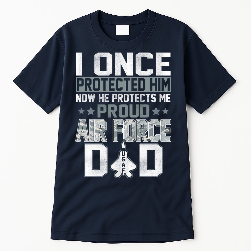 I ONCE PROTECTED Him NOW HE PROTECTS ME PROUD AIR FORCE DAD Tall T-Shirt