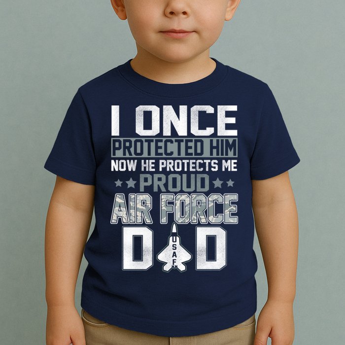 I ONCE PROTECTED Him NOW HE PROTECTS ME PROUD AIR FORCE DAD Toddler T-Shirt