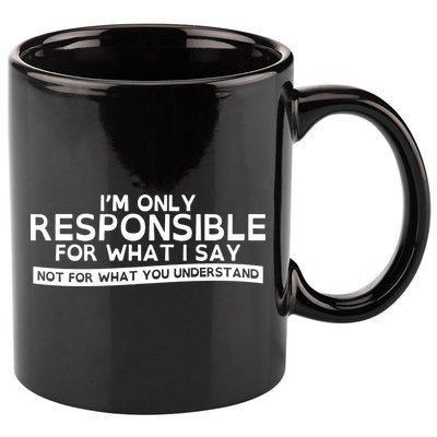 I'm Only Responsible For What I Say, Not For What You Understand 11oz C Handle Ceramic Mug