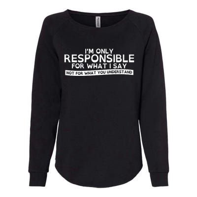 I'm Only Responsible For What I Say, Not For What You Understand Womens California Wash Sweatshirt