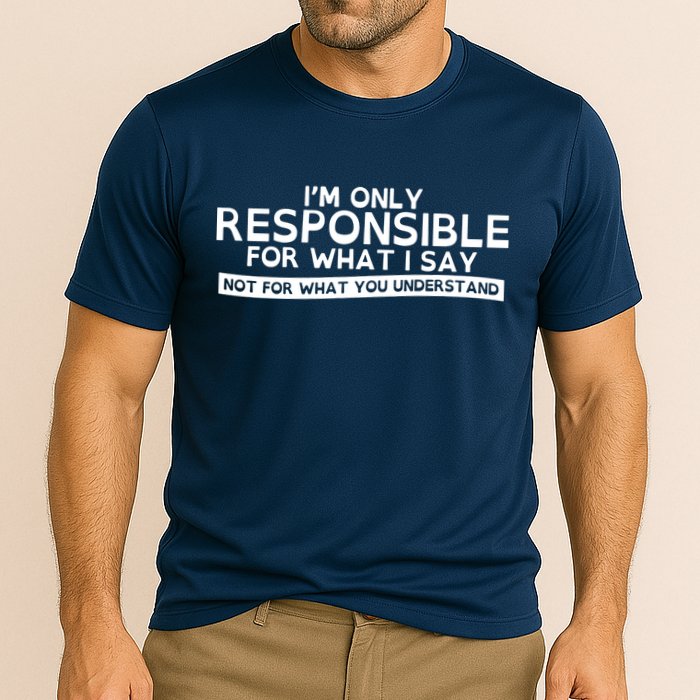 I'm Only Responsible For What I Say, Not For What You Understand Performance Shirt