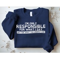 I'm Only Responsible For What I Say, Not For What You Understand Sweatshirt