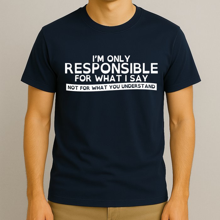 I'm Only Responsible For What I Say, Not For What You Understand T-Shirt
