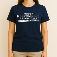 I'm Only Responsible For What I Say, Not For What You Understand T-Shirt