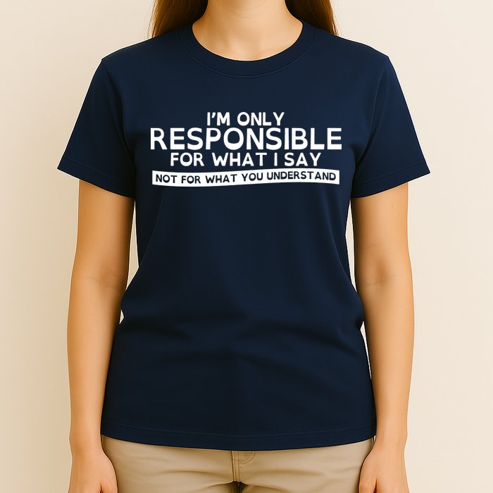 I'm Only Responsible For What I Say, Not For What You Understand T-Shirt