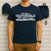 I'm Only Responsible For What I Say, Not For What You Understand T-Shirt