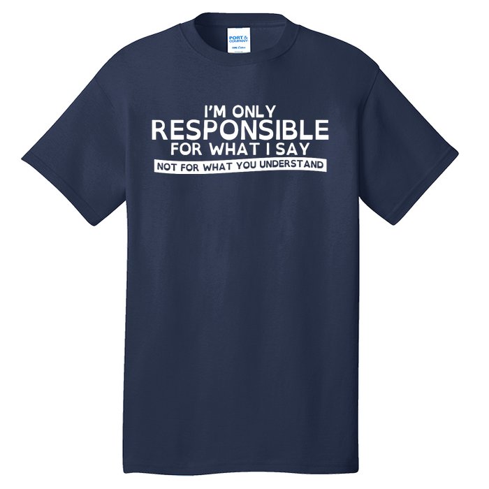 I'm Only Responsible For What I Say, Not For What You Understand Tall T-Shirt