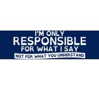 I'm Only Responsible For What I Say, Not For What You Understand Bumper Sticker