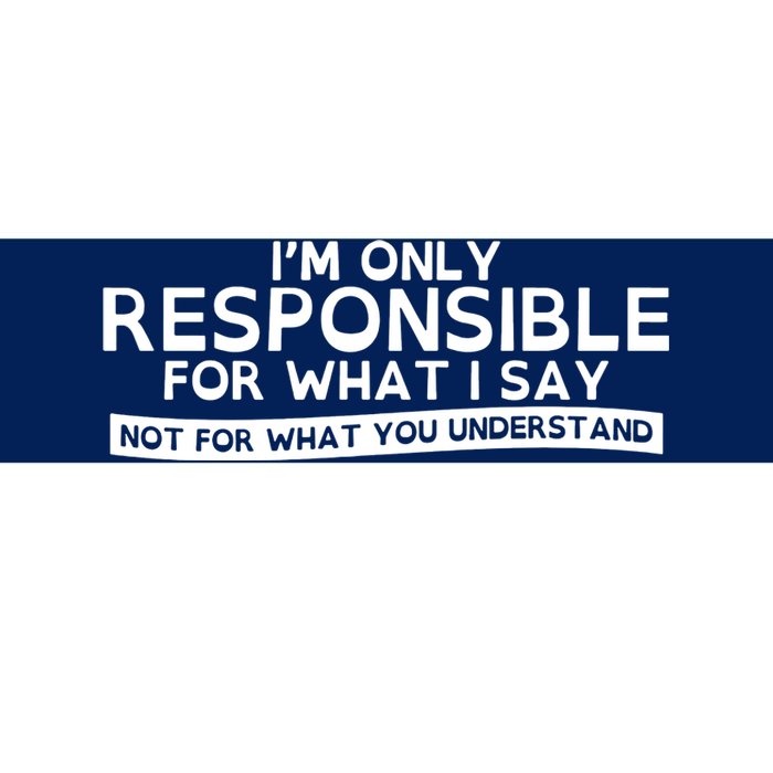 I'm Only Responsible For What I Say, Not For What You Understand Bumper Sticker