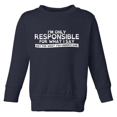 I'm Only Responsible For What I Say, Not For What You Understand Toddler Sweatshirt