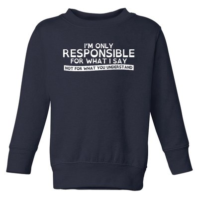 I'm Only Responsible For What I Say, Not For What You Understand Toddler Sweatshirt