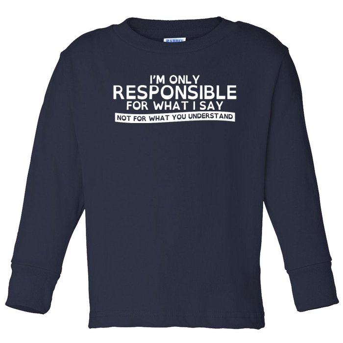 I'm Only Responsible For What I Say, Not For What You Understand Toddler Long Sleeve Shirt