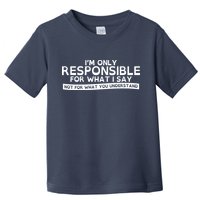I'm Only Responsible For What I Say, Not For What You Understand Toddler T-Shirt
