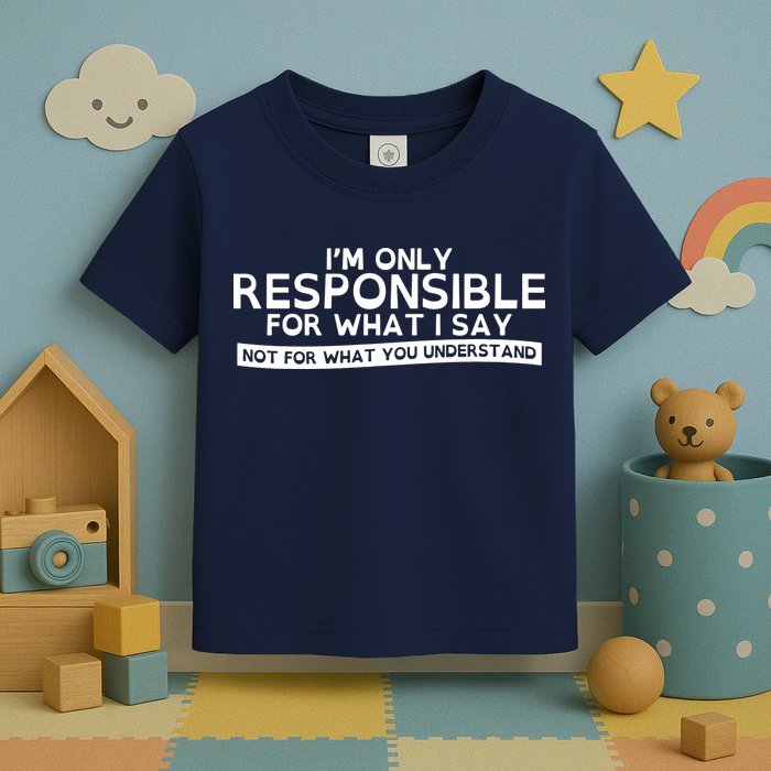 I'm Only Responsible For What I Say, Not For What You Understand Toddler T-Shirt