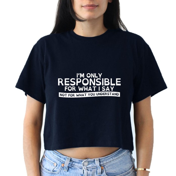 I'm Only Responsible For What I Say, Not For What You Understand Crop Top