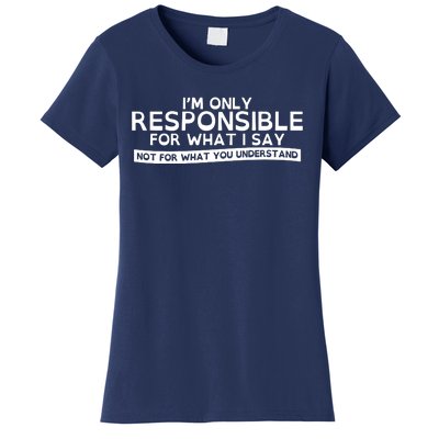 I'm Only Responsible For What I Say, Not For What You Understand Women's T-Shirt