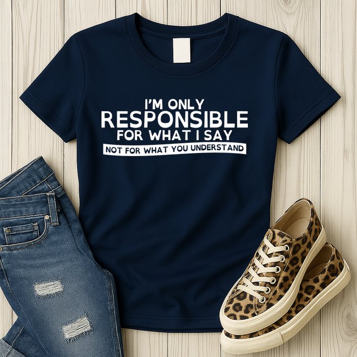 I'm Only Responsible For What I Say, Not For What You Understand Womens T-Shirt