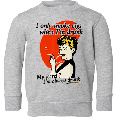 I Only Smoke Cigarettes When Im Drunk My Secret? Im Always Drunk Toddler Sweatshirt