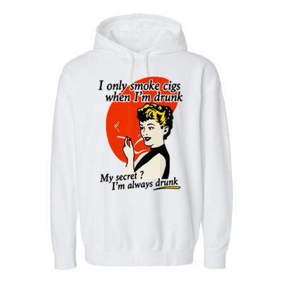 I Only Smoke Cigarettes When Im Drunk My Secret? Im Always Drunk Garment-Dyed Fleece Hoodie