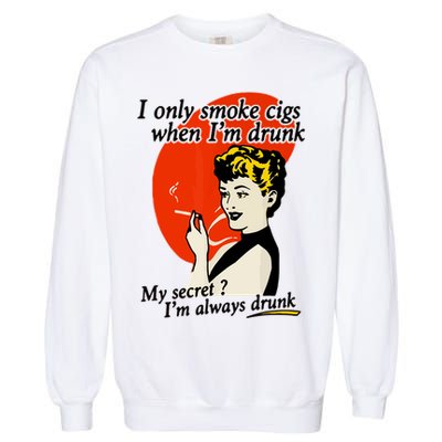 I Only Smoke Cigarettes When Im Drunk My Secret? Im Always Drunk Garment-Dyed Sweatshirt