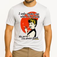 I Only Smoke Cigarettes When Im Drunk My Secret? Im Always Drunk Performance Shirt